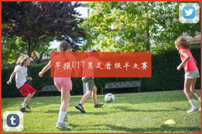 早报U17男足晋级半决赛